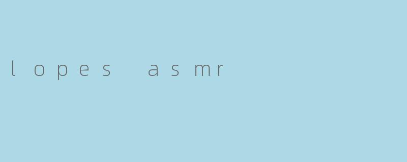 lopes asmr